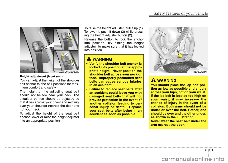 Hyundai Azera 2015 Owners Manual 321
Safety features of your vehicle
Height adjustment (front seat)
You can adjust the height of the shoulder
belt anchor to one of 4 positions for max-
imum comfort and safety.
The height of the adjus Hyundai Azera 2015 Owners Manual 321
Safety features of your vehicle
Height adjustment (front seat)
You can adjust the height of the shoulder
belt anchor to one of 4 positions for max-
imum comfort and safety.
The height of the adjus