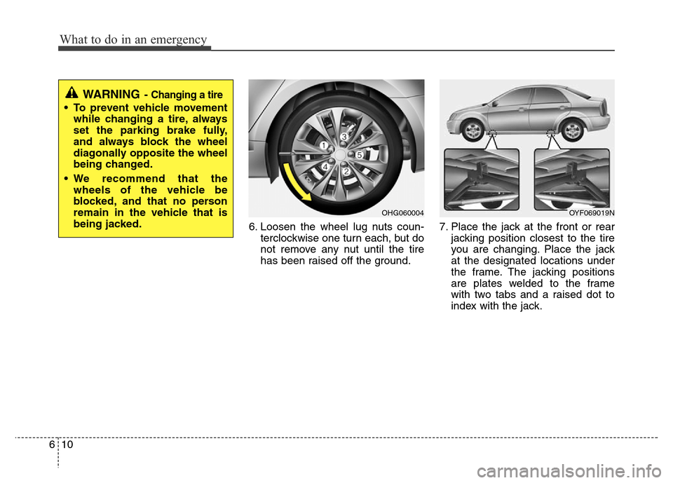 Hyundai Azera 2015  Owners Manual What to do in an emergency
10 6
6. Loosen the wheel lug nuts coun-
terclockwise one turn each, but do
not remove any nut until the tire
has been raised off the ground.7. Place the jack at the front or