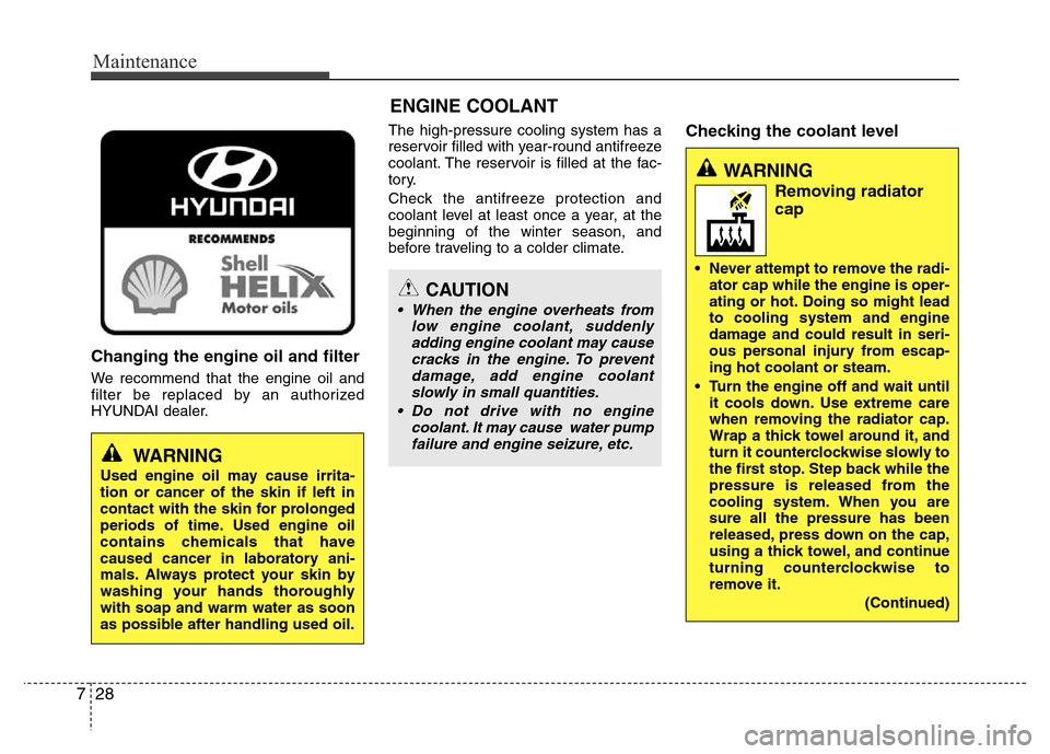 Hyundai Azera 2015 Owners Manual Maintenance
28 7
Changing the engine oil and filter
We recommend that the engine oil and
filter be replaced by an authorized
HYUNDAI dealer.The high-pressure cooling system has a
reservoir filled with Hyundai Azera 2015 Owners Manual Maintenance
28 7
Changing the engine oil and filter
We recommend that the engine oil and
filter be replaced by an authorized
HYUNDAI dealer.The high-pressure cooling system has a
reservoir filled with