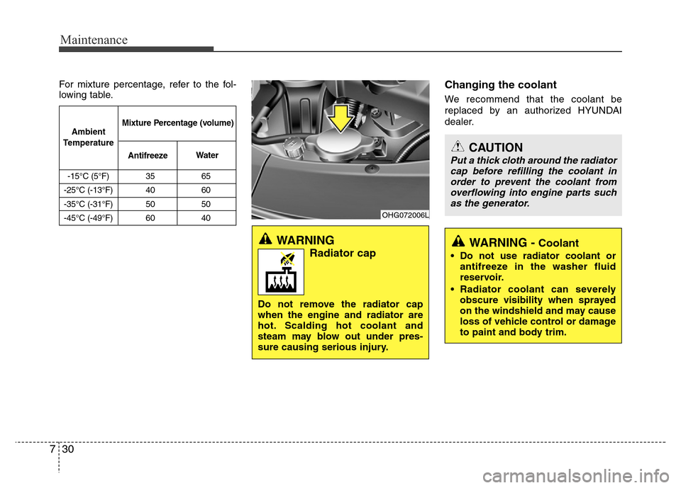 Hyundai Azera 2015  Owners Manual Maintenance
30 7
For mixture percentage, refer to the fol-
lowing table.Changing the coolant
We recommend that the coolant be
replaced by an authorized HYUNDAI
dealer.
WARNING 
Radiator cap
Do not rem