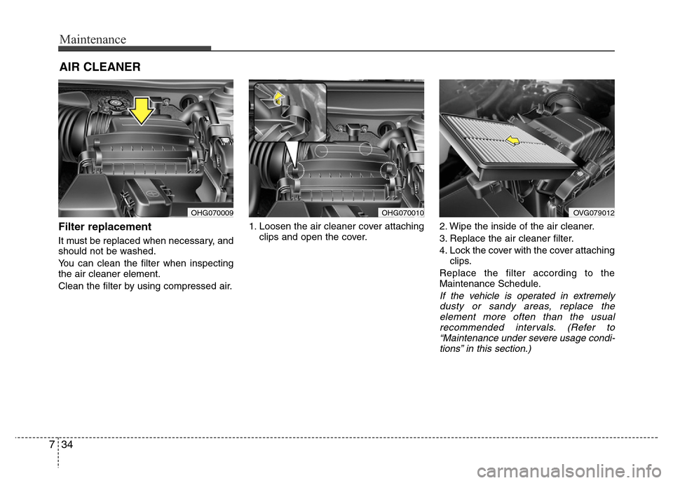 Hyundai Azera 2015  Owners Manual Maintenance
34 7
AIR CLEANER
Filter replacement  
It must be replaced when necessary, and
should not be washed.
You can clean the filter when inspecting
the air cleaner element.
Clean the filter by us
