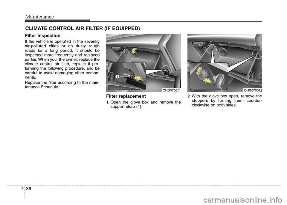 Hyundai Azera 2015  Owners Manual Maintenance
36 7
CLIMATE CONTROL AIR FILTER (IF EQUIPPED)
Filter inspection
If the vehicle is operated in the severely
air-polluted cities or on dusty rough
roads for a long period, it should be
inspe