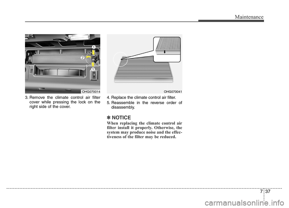 Hyundai Azera 2015  Owners Manual 737
Maintenance
3. Remove the climate control air filter
cover while pressing the lock on the
right side of the cover.4. Replace the climate control air filter.
5. Reassemble in the reverse order of
d