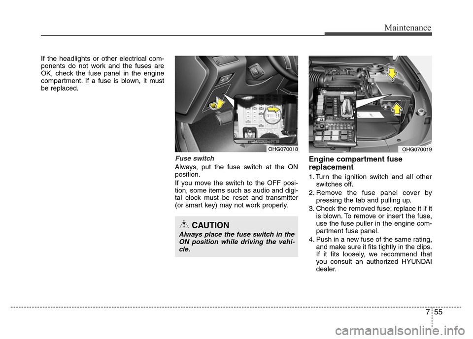 Hyundai Azera 2015  Owners Manual 755
Maintenance
If the headlights or other electrical com-
ponents do not work and the fuses are
OK, check the fuse panel in the engine
compartment. If a fuse is blown, it must
be replaced.
Fuse switc