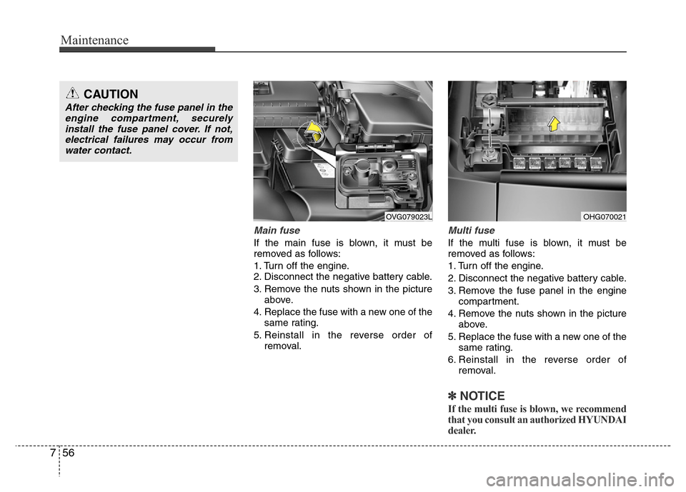 Hyundai Azera 2015  Owners Manual Maintenance
56 7
Main fuse
If the main fuse is blown, it must be
removed as follows:
1. Turn off the engine.
2. Disconnect the negative battery cable.
3. Remove the nuts shown in the picture
above.
4.