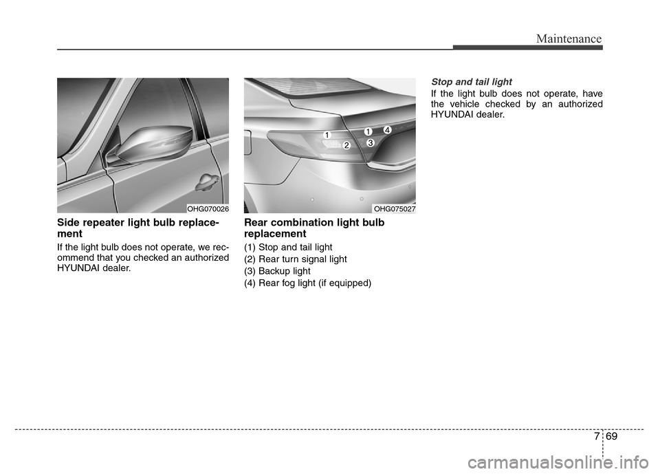 Hyundai Azera 2015  Owners Manual 769
Maintenance
Side repeater light bulb replace-
ment 
If the light bulb does not operate, we rec-
ommend that you checked an authorized
HYUNDAI dealer.
Rear combination light bulb
replacement
(1) St