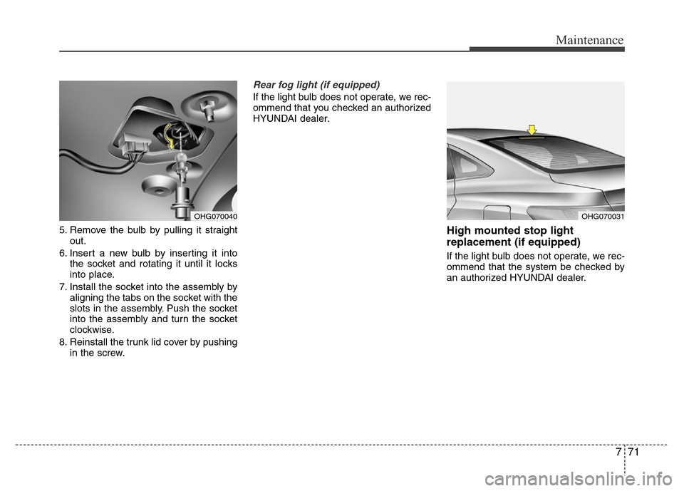 Hyundai Azera 2015  Owners Manual 771
Maintenance
5. Remove the bulb by pulling it straight
out.
6. Insert a new bulb by inserting it into
the socket and rotating it until it locks
into place.
7. Install the socket into the assembly b