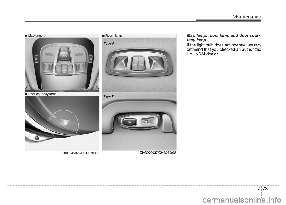 Hyundai Azera 2015  Owners Manual 773
Maintenance
Map lamp, room lamp and door cour-
tesy lamp
If the light bulb does not operate, we rec-
ommend that you checked an authorized
HYUNDAI dealer.
■Map lamp
■Door courtesy lamp
■Room