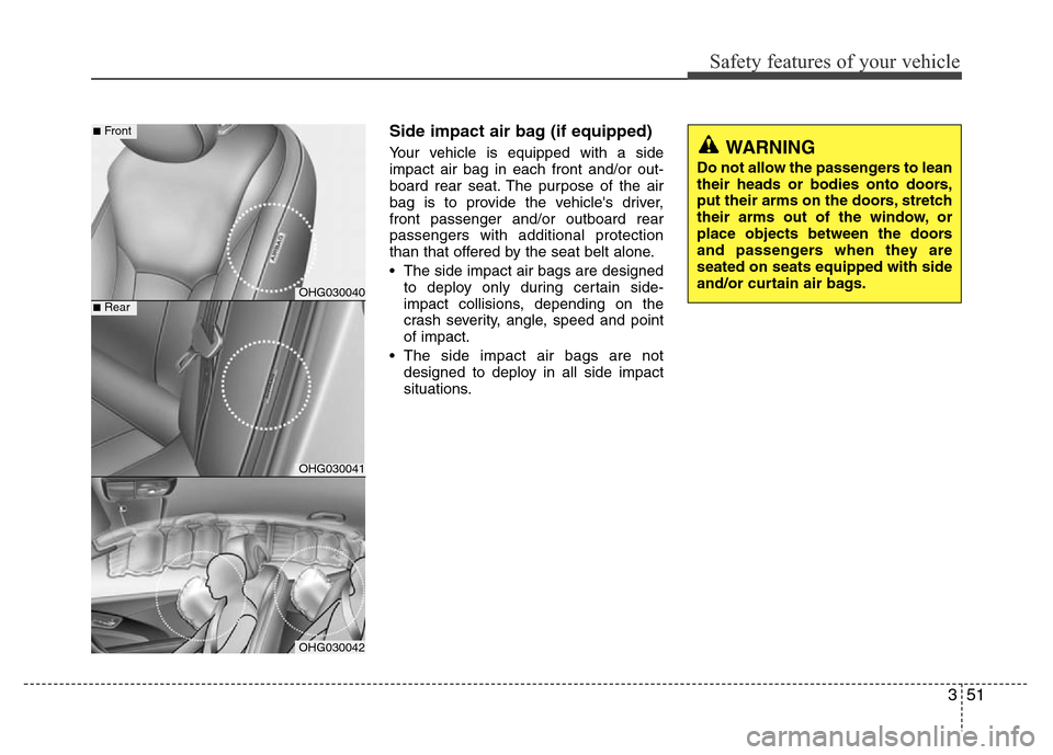 Hyundai Azera 2015  Owners Manual 351
Safety features of your vehicle
Side impact air bag (if equipped)
Your vehicle is equipped with a side
impact air bag in each front and/or out-
board rear seat. The purpose of the air
bag is to pr