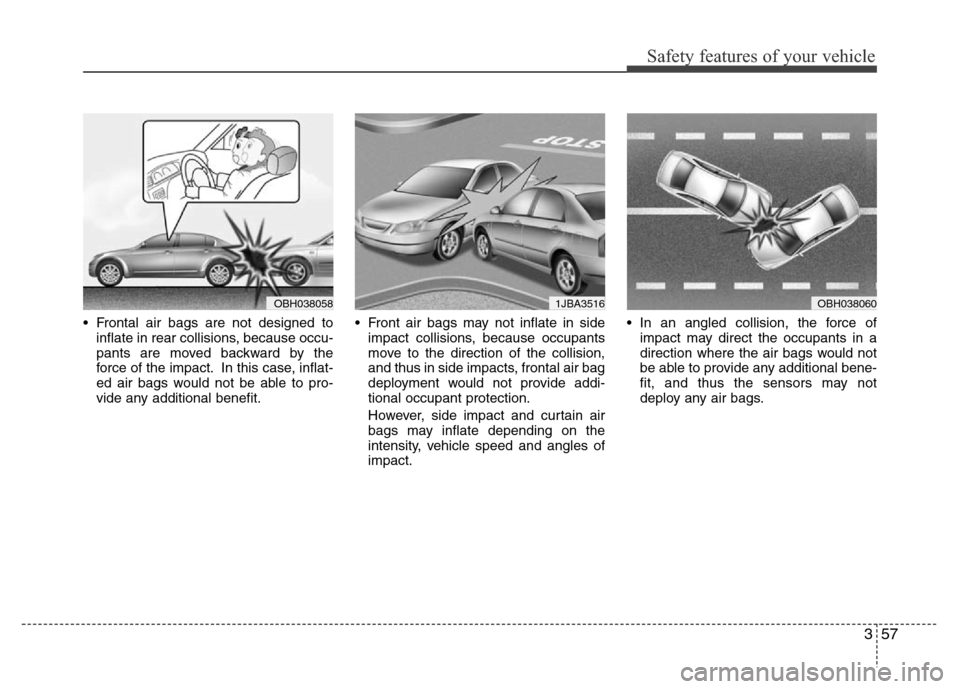 Hyundai Azera 2015  Owners Manual 357
Safety features of your vehicle
• Frontal air bags are not designed to
inflate in rear collisions, because occu-
pants are moved backward by the
force of the impact. In this case, inflat-
ed air