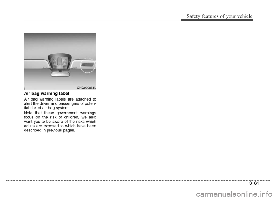 Hyundai Azera 2015  Owners Manual 361
Safety features of your vehicle
Air bag warning label
Air bag warning labels are attached to
alert the driver and passengers of poten-
tial risk of air bag system.
Note that these government warni