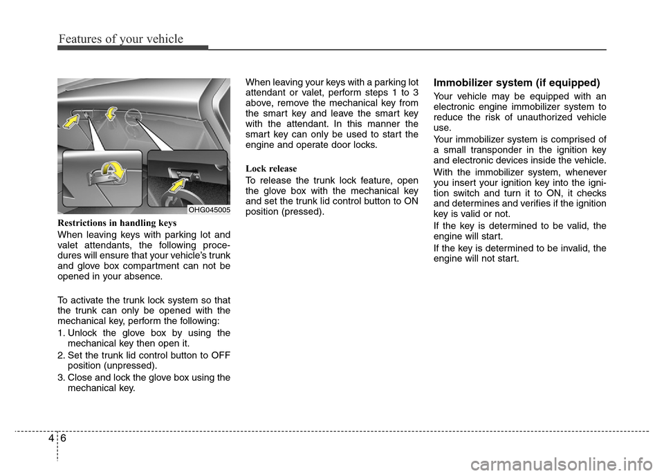 Hyundai Azera 2015 Owners Manual Features of your vehicle
6 4
Restrictions in handling keys
When leaving keys with parking lot and
valet attendants, the following proce-
dures will ensure that your vehicle’s trunk
and glove box com Hyundai Azera 2015 Owners Manual Features of your vehicle
6 4
Restrictions in handling keys
When leaving keys with parking lot and
valet attendants, the following proce-
dures will ensure that your vehicle’s trunk
and glove box com