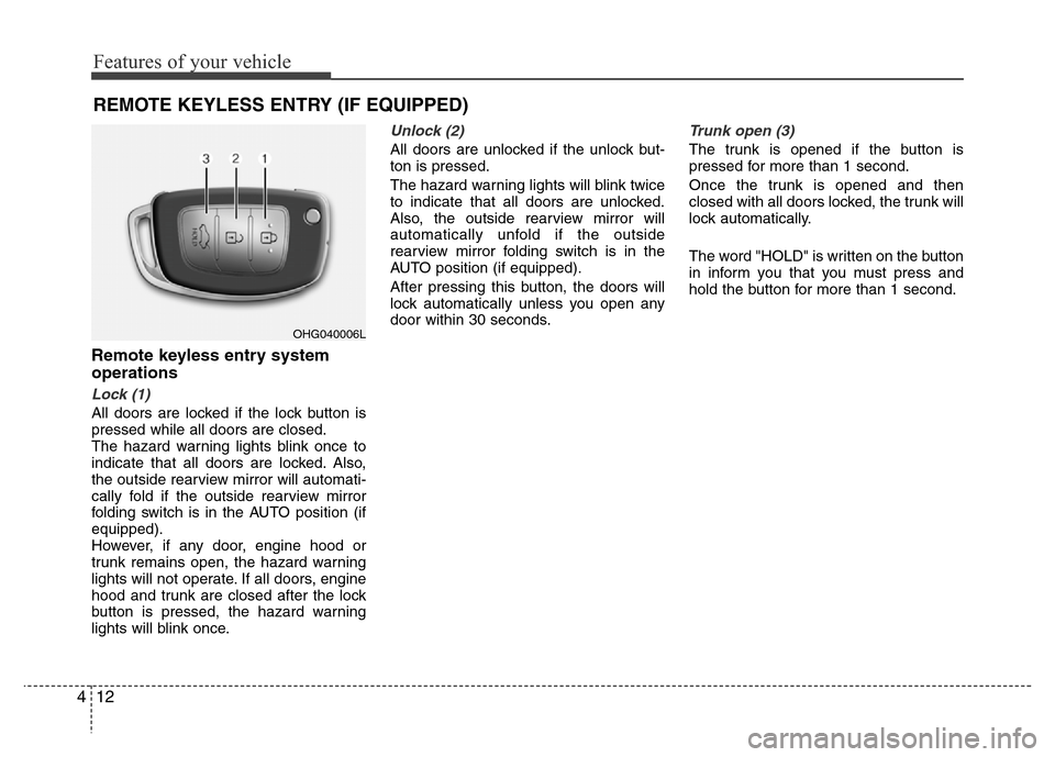 Hyundai Azera 2015 Owners Manual Features of your vehicle
12 4
REMOTE KEYLESS ENTRY (IF EQUIPPED)
Remote keyless entry system
operations
Lock (1)
All doors are locked if the lock button is
pressed while all doors are closed.
The haz Hyundai Azera 2015 Owners Manual Features of your vehicle
12 4
REMOTE KEYLESS ENTRY (IF EQUIPPED)
Remote keyless entry system
operations
Lock (1)
All doors are locked if the lock button is
pressed while all doors are closed.
The haz