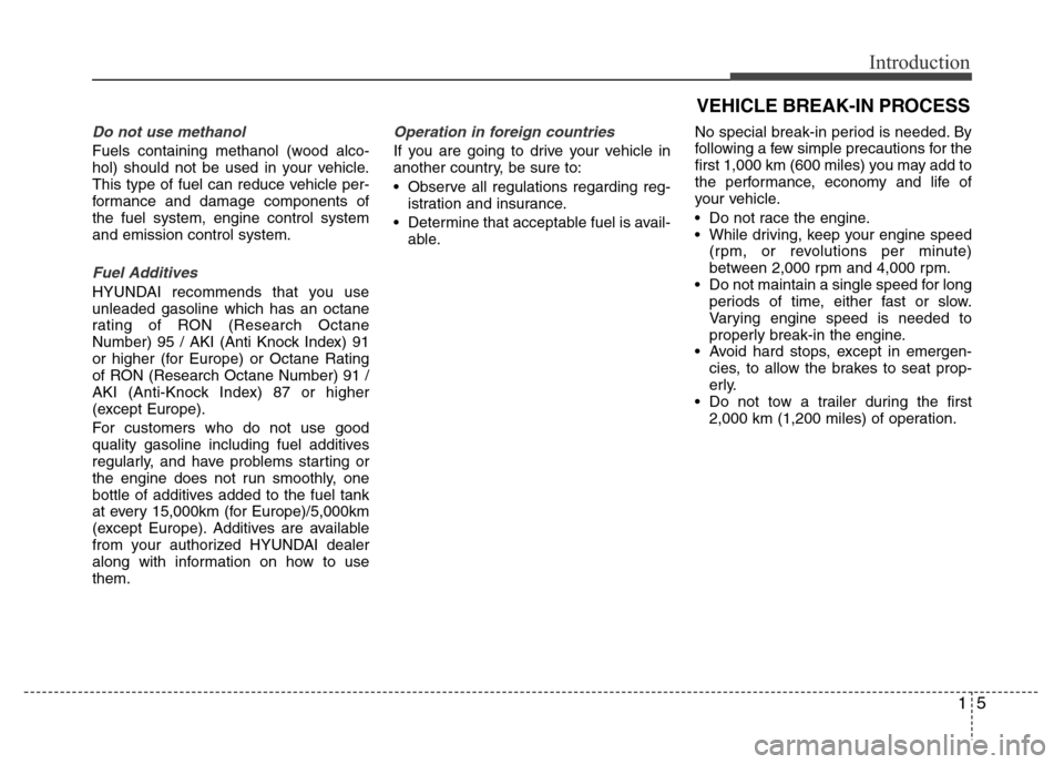 Hyundai Azera 2015 Owners Manual 15
Introduction
VEHICLE BREAK-IN PROCESS
Do not use methanol
Fuels containing methanol (wood alco-
hol) should not be used in your vehicle.
This type of fuel can reduce vehicle per-
formance and damag Hyundai Azera 2015 Owners Manual 15
Introduction
VEHICLE BREAK-IN PROCESS
Do not use methanol
Fuels containing methanol (wood alco-
hol) should not be used in your vehicle.
This type of fuel can reduce vehicle per-
formance and damag