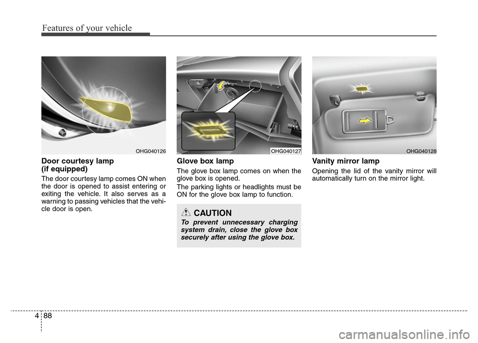 Hyundai Azera 2014  Owners Manual Features of your vehicle
88 4
Door courtesy lamp 
(if equipped)
The door courtesy lamp comes ON when
the door is opened to assist entering or
exiting the vehicle. It also serves as a
warning to passin