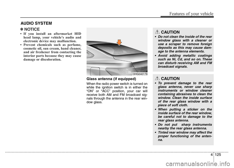 Hyundai Azera 2014 Owners Manual 4125
Features of your vehicle
✽NOTICE
• If you install an aftermarket HID
head lamp, your vehicle’s audio and
electronic device may malfunction.
• Prevent chemicals such as perfume,
cosmetic o Hyundai Azera 2014 Owners Manual 4125
Features of your vehicle
✽NOTICE
• If you install an aftermarket HID
head lamp, your vehicle’s audio and
electronic device may malfunction.
• Prevent chemicals such as perfume,
cosmetic o