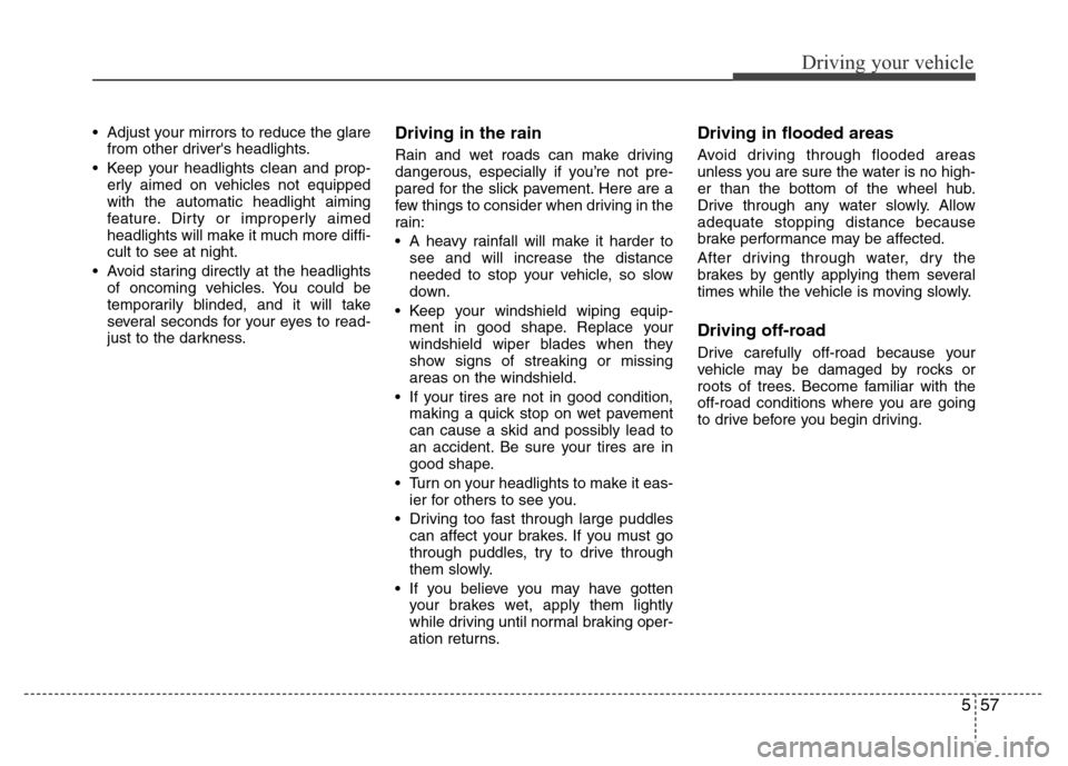 Hyundai Azera 2014  Owners Manual 557
Driving your vehicle
• Adjust your mirrors to reduce the glare
from other drivers headlights.
• Keep your headlights clean and prop-
erly aimed on vehicles not equipped
with the automatic hea