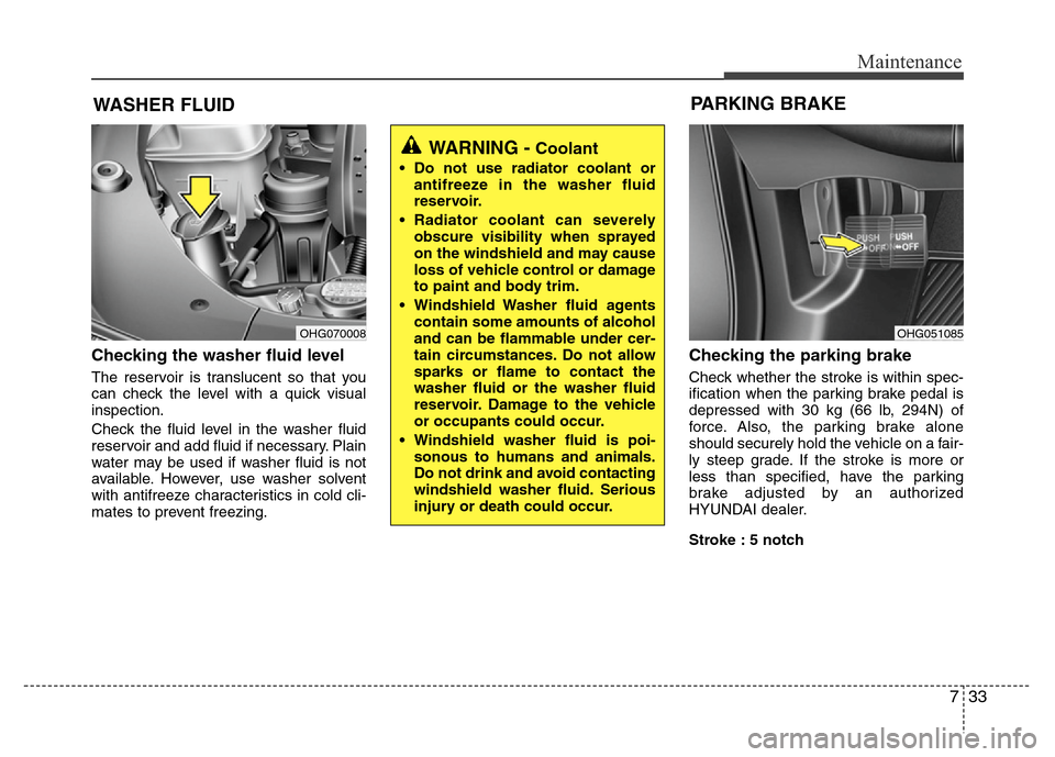 Hyundai Azera 2014 Owners Manual 733
Maintenance
WASHER FLUID
Checking the washer fluid level
The reservoir is translucent so that you
can check the level with a quick visual
inspection.
Check the fluid level in the washer fluid
re Hyundai Azera 2014 Owners Manual 733
Maintenance
WASHER FLUID
Checking the washer fluid level
The reservoir is translucent so that you
can check the level with a quick visual
inspection.
Check the fluid level in the washer fluid
re