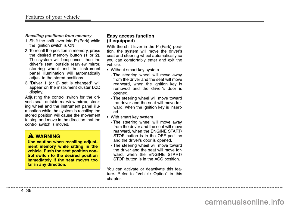 Hyundai Azera 2013 Owners Manual Features of your vehicle
36 4
Recalling positions from memory
1. Shift the shift lever into P (Park) while
the ignition switch is ON.
2. To recall the position in memory, press
the desired memory butt Hyundai Azera 2013 Owners Manual Features of your vehicle
36 4
Recalling positions from memory
1. Shift the shift lever into P (Park) while
the ignition switch is ON.
2. To recall the position in memory, press
the desired memory butt