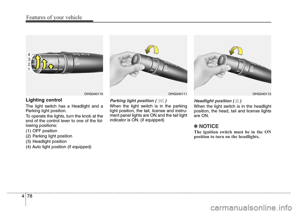 Hyundai Azera 2013  Owners Manual Features of your vehicle
78 4
Lighting control
The light switch has a Headlight and a
Parking light position.
To operate the lights, turn the knob at the
end of the control lever to one of the fol-
lo