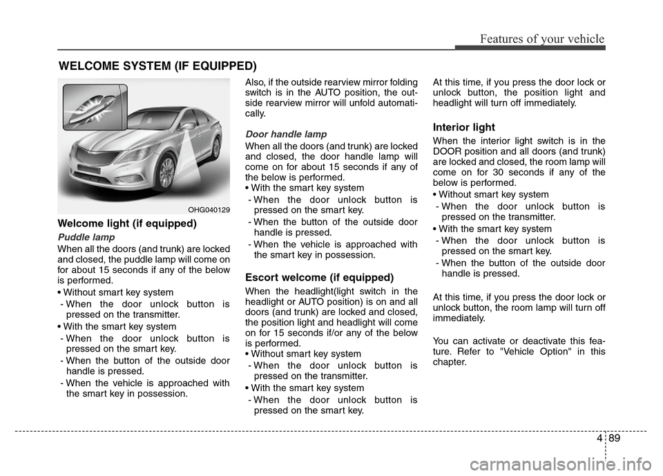 Hyundai Azera 2013  Owners Manual 489
Features of your vehicle
Welcome light (if equipped)
Puddle lamp
When all the doors (and trunk) are locked
and closed, the puddle lamp will come on
for about 15 seconds if any of the below
is perf