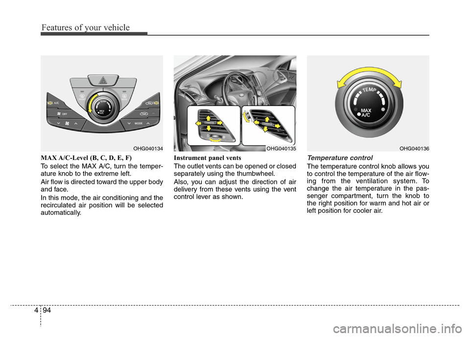 Hyundai Azera 2013  Owners Manual Features of your vehicle
94 4
MAX A/C-Level (B, C, D, E, F)
To select the MAX A/C, turn the temper-
ature knob to the extreme left.
Air flow is directed toward the upper body
and face.
In this mode, t