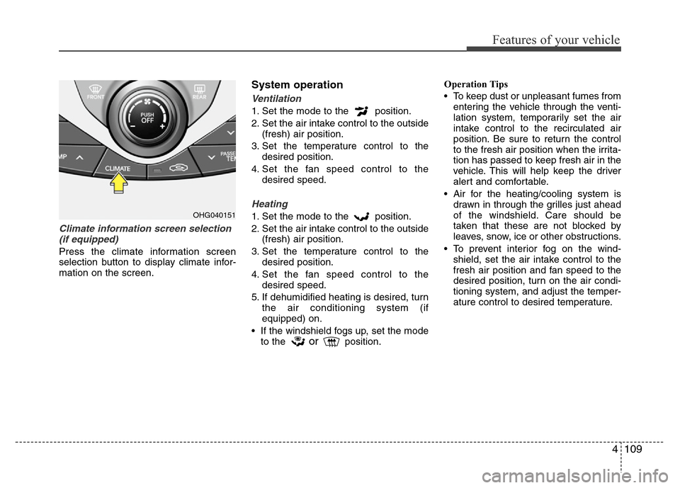 Hyundai Azera 2013  Owners Manual 4109
Features of your vehicle
Climate information screen selection
(if equipped)
Press the climate information screen
selection button to display climate infor-
mation on the screen.
System operation

