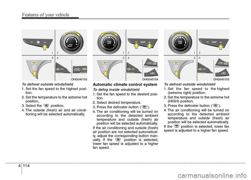 Hyundai Azera 2013  Owners Manual Features of your vehicle
114 4
To defrost outside windshield 
1. Set the fan speed to the highest posi-
tion.
2. Set the temperature to the extreme hot
position.
3. Select the  position.
4. The outsid