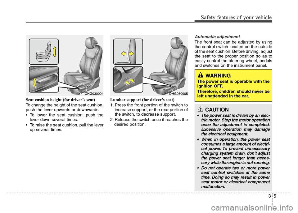 Hyundai Azera 2013  Owners Manual 35
Safety features of your vehicle
Seat cushion height (for driver’s seat)
To change the height of the seat cushion,
push the lever upwards or downwards.
• To lower the seat cushion, push the
leve