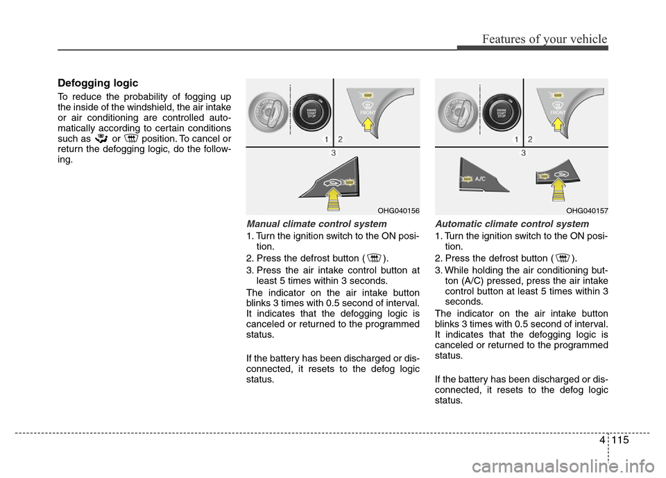 Hyundai Azera 2013  Owners Manual 4115
Features of your vehicle
Defogging logic
To reduce the probability of fogging up
the inside of the windshield, the air intake
or air conditioning are controlled auto-
matically according to certa