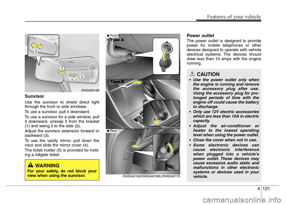 Hyundai Azera 2013 Owners Manual 4121
Features of your vehicle
Sunvisor
Use the sunvisor to shield direct light
through the front or side windows.
To use a sunvisor, pull it downward.
To use a sunvisor for a side window, pull
it down Hyundai Azera 2013 Owners Manual 4121
Features of your vehicle
Sunvisor
Use the sunvisor to shield direct light
through the front or side windows.
To use a sunvisor, pull it downward.
To use a sunvisor for a side window, pull
it down