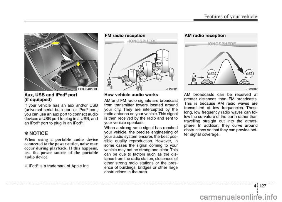 Hyundai Azera 2013  Owners Manual 4127
Features of your vehicle
Aux, USB and iPod®port
(if equipped)
If your vehicle has an aux and/or USB
(universal serial bus) port or iPod®port,
you can use an aux port to connect audio
devices a 