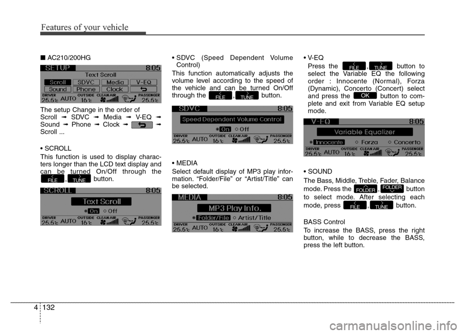 Hyundai Azera 2013  Owners Manual Features of your vehicle
132 4
■AC210/200HG
The setup Change in the order of 
Scroll ➟ SDVC ➟ Media ➟ V-EQ ➟
Sound ➟Phone ➟Clock ➟➟
Scroll ...
• SCROLL
This function is used to dis