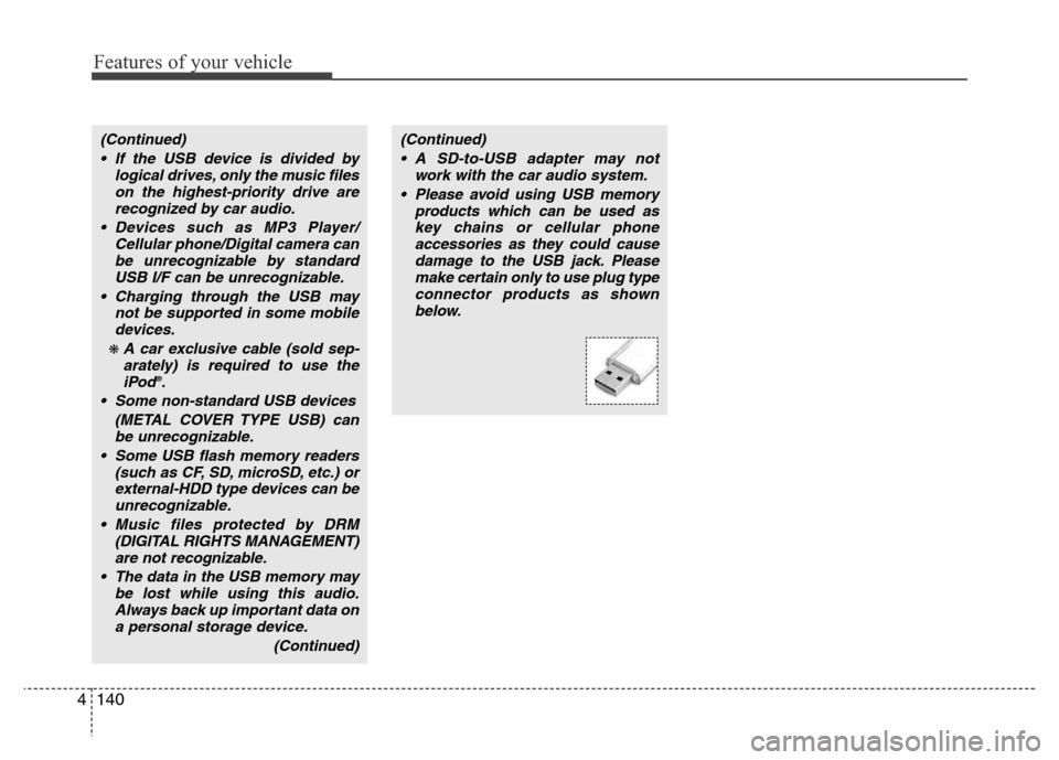 Hyundai Azera 2013  Owners Manual Features of your vehicle
140 4
(Continued)
• If the USB device is divided by
logical drives, only the music files
on the highest-priority drive are
recognized by car audio.
• Devices such as MP3 P