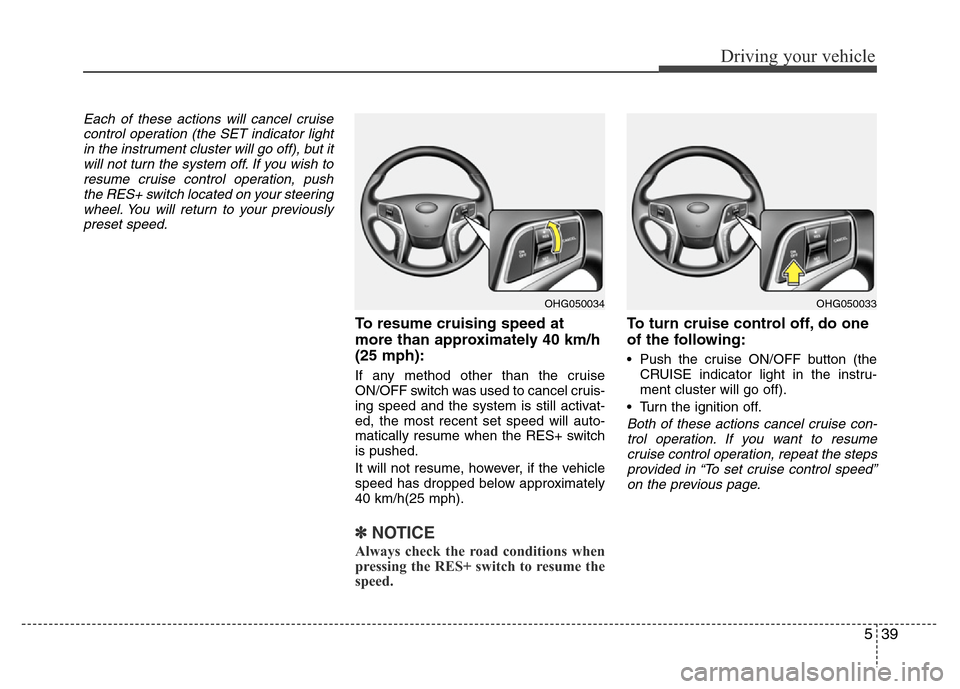 Hyundai Azera 2013  Owners Manual 539
Driving your vehicle
Each of these actions will cancel cruise
control operation (the SET indicator light
in the instrument cluster will go off), but it
will not turn the system off. If you wish to