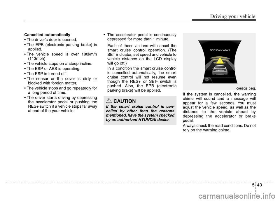 Hyundai Azera 2013  Owners Manual 543
Driving your vehicle
Cancelled automatically
• The drivers door is opened.
• The EPB (electronic parking brake) is
applied.
• The vehicle speed is over 180km/h
(113mph)
• The vehicle stop