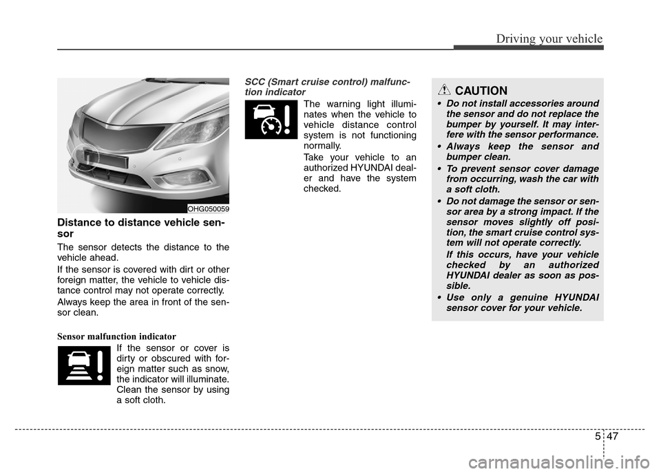 Hyundai Azera 2013  Owners Manual 547
Driving your vehicle
Distance to distance vehicle sen-
sor
The sensor detects the distance to the
vehicle ahead.
If the sensor is covered with dirt or other
foreign matter, the vehicle to vehicle 
