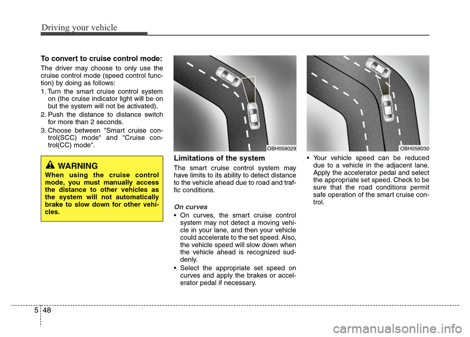 Hyundai Azera 2013  Owners Manual Driving your vehicle
48 5
To convert to cruise control mode:
The driver may choose to only use the
cruise control mode (speed control func-
tion) by doing as follows:
1. Turn the smart cruise control 