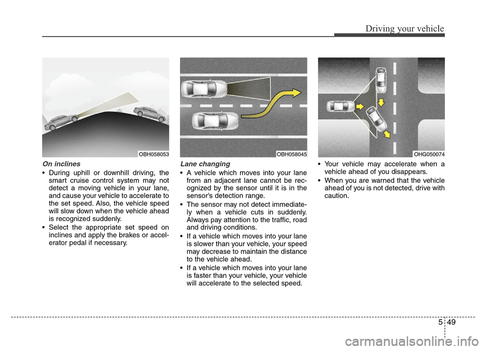 Hyundai Azera 2013  Owners Manual 549
Driving your vehicle
On inclines
• During uphill or downhill driving, the
smart cruise control system may not
detect a moving vehicle in your lane,
and cause your vehicle to accelerate to
the se