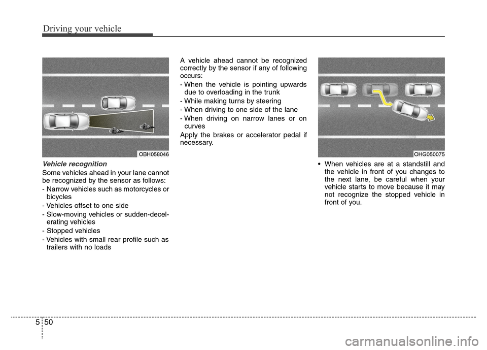 Hyundai Azera 2013  Owners Manual Driving your vehicle
50 5
Vehicle recognition
Some vehicles ahead in your lane cannot
be recognized by the sensor as follows:
- Narrow vehicles such as motorcycles or
bicycles
- Vehicles offset to one