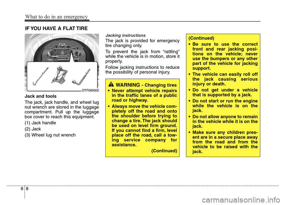 Hyundai Azera 2013 Owners Manual What to do in an emergency
8 6
IF YOU HAVE A FLAT TIRE
Jack and tools
The jack, jack handle, and wheel lug
nut wrench are stored in the luggage
compartment. Pull up the luggage
box cover to reach this Hyundai Azera 2013 Owners Manual What to do in an emergency
8 6
IF YOU HAVE A FLAT TIRE
Jack and tools
The jack, jack handle, and wheel lug
nut wrench are stored in the luggage
compartment. Pull up the luggage
box cover to reach this