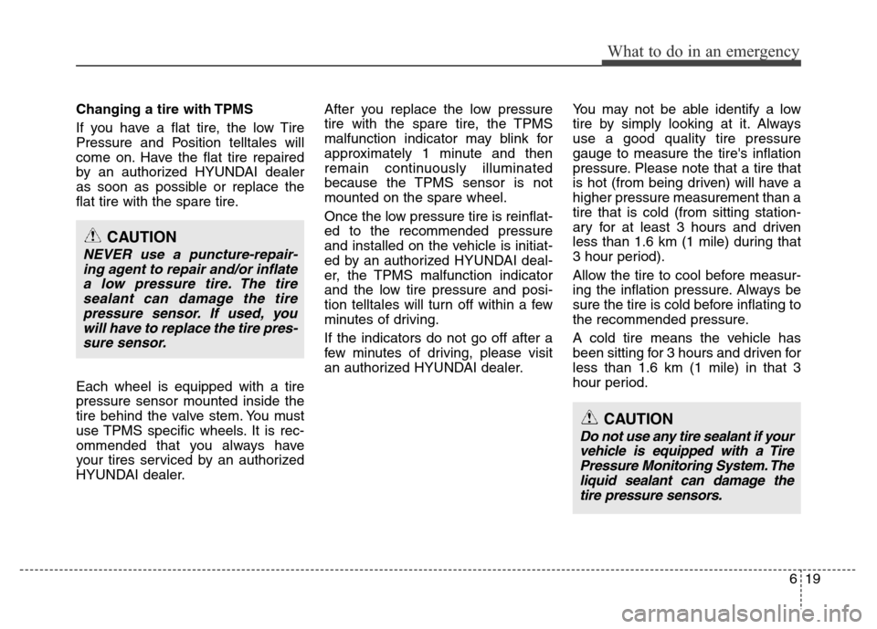 Hyundai Azera 2013  Owners Manual 619
What to do in an emergency
Changing a tire with TPMS
If you have a flat tire, the low Tire
Pressure and Position telltales will
come on. Have the flat tire repaired
by an authorized HYUNDAI dealer