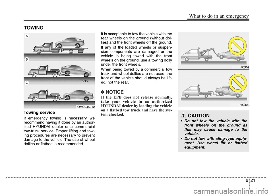 Hyundai Azera 2013  Owners Manual 621
What to do in an emergency
Towing service
If emergency towing is necessary, we
recommend having it done by an author-
ized HYUNDAI dealer or a commercial
tow-truck service. Proper lifting and tow-
