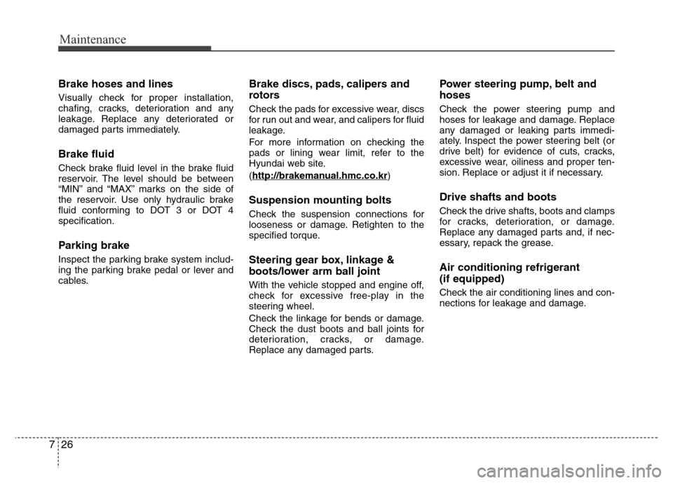 Hyundai Azera 2013 Owners Manual Maintenance
26 7
Brake hoses and lines
Visually check for proper installation,
chafing, cracks, deterioration and any
leakage. Replace any deteriorated or
damaged parts immediately.
Brake fluid
Check Hyundai Azera 2013 Owners Manual Maintenance
26 7
Brake hoses and lines
Visually check for proper installation,
chafing, cracks, deterioration and any
leakage. Replace any deteriorated or
damaged parts immediately.
Brake fluid
Check