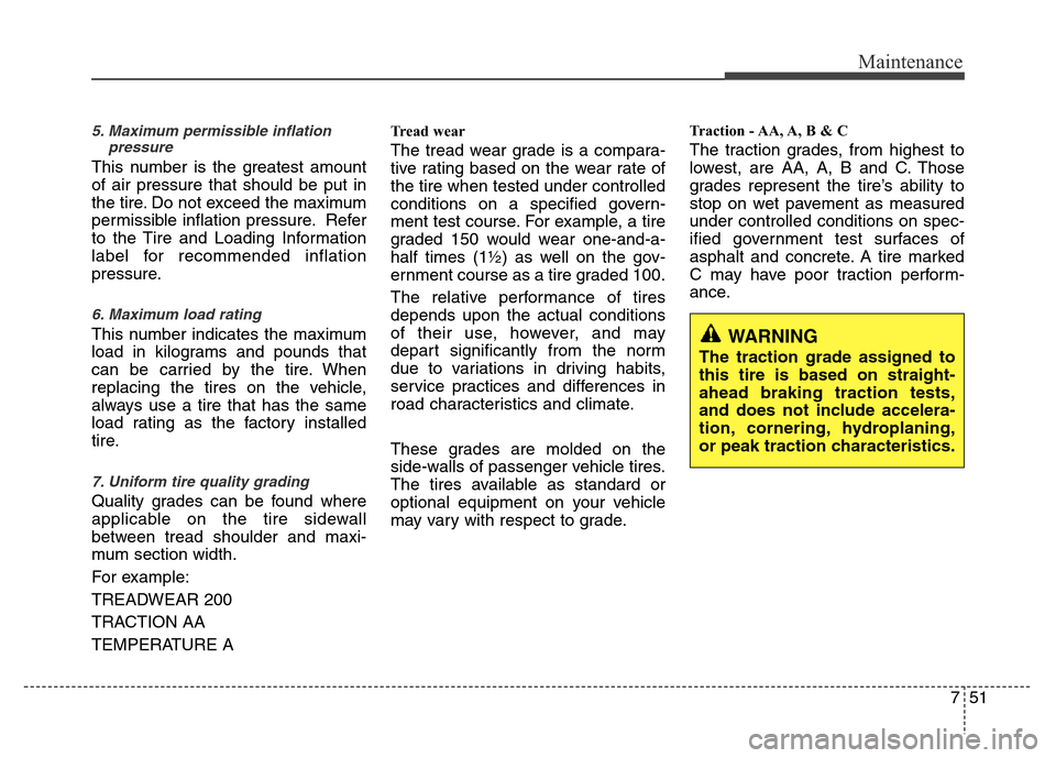 Hyundai Azera 2013  Owners Manual 751
Maintenance
5. Maximum permissible inflation
pressure
This number is the greatest amount
of air pressure that should be put in
the tire. Do not exceed the maximum
permissible inflation pressure. R