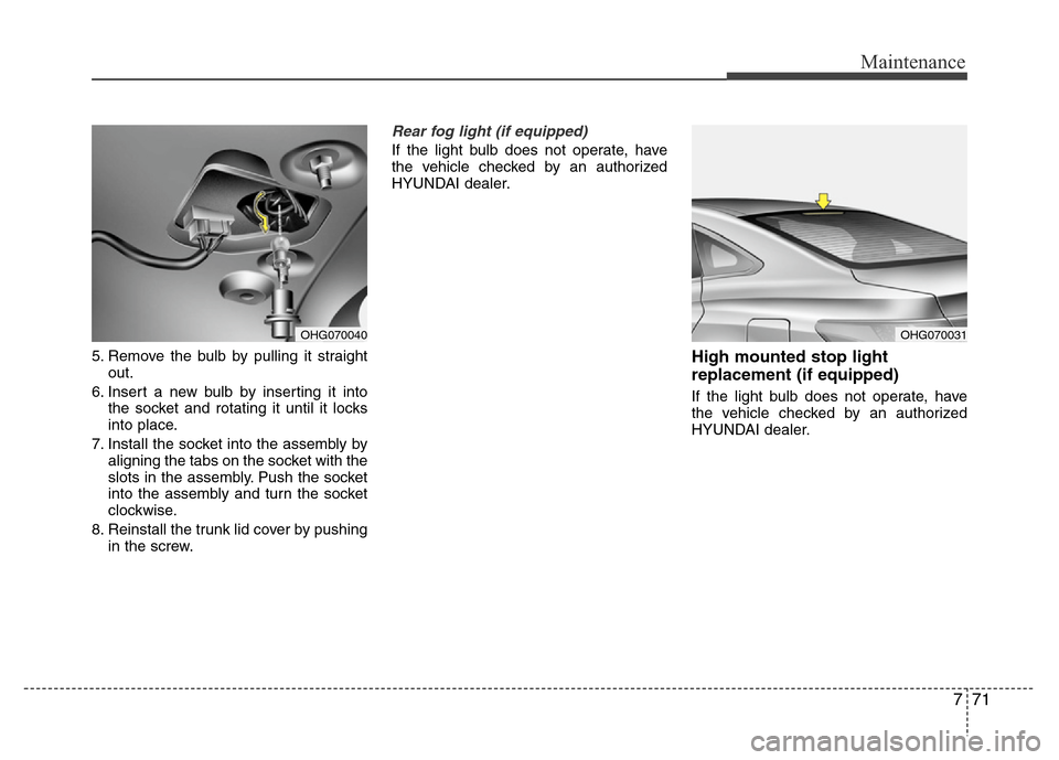Hyundai Azera 2013  Owners Manual 771
Maintenance
5. Remove the bulb by pulling it straight
out.
6. Insert a new bulb by inserting it into
the socket and rotating it until it locks
into place.
7. Install the socket into the assembly b