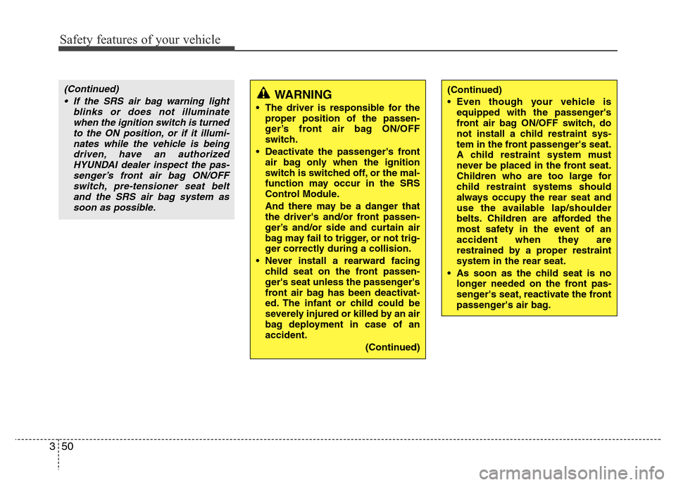 Hyundai Azera 2013  Owners Manual Safety features of your vehicle
50 3
(Continued)
• If the SRS air bag warning light
blinks or does not illuminate
when the ignition switch is turned
to the ON position, or if it illumi-
nates while 