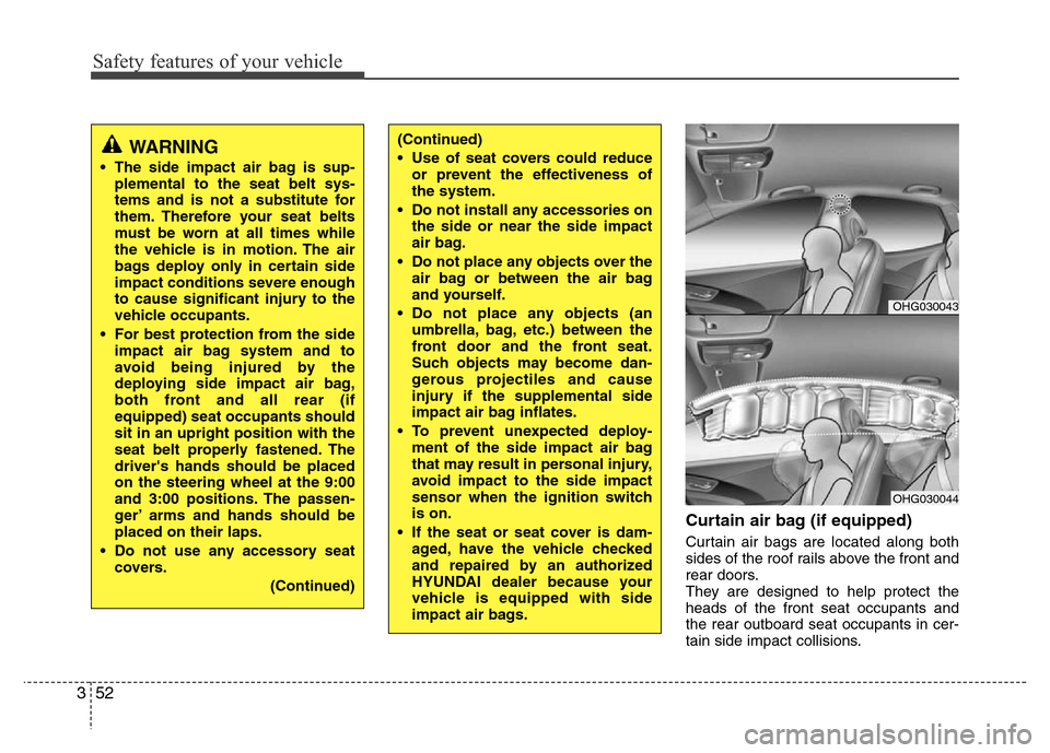 Hyundai Azera 2013  Owners Manual Safety features of your vehicle
52 3
Curtain air bag (if equipped)
Curtain air bags are located along both
sides of the roof rails above the front and
rear doors.
They are designed to help protect the