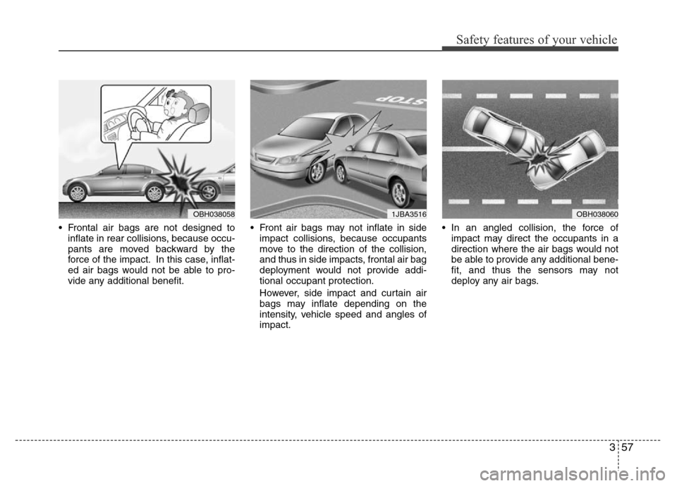 Hyundai Azera 2013  Owners Manual 357
Safety features of your vehicle
• Frontal air bags are not designed to
inflate in rear collisions, because occu-
pants are moved backward by the
force of the impact. In this case, inflat-
ed air
