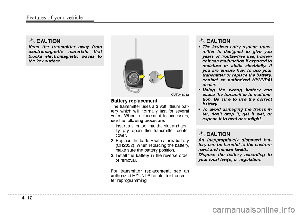 Hyundai Azera 2013  Owners Manual Features of your vehicle
12 4
Battery replacement
The transmitter uses a 3 volt lithium bat-
tery which will normally last for several
years. When replacement is necessary,
use the following procedure